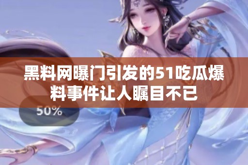 黑料网曝门引发的51吃瓜爆料事件让人瞩目不已