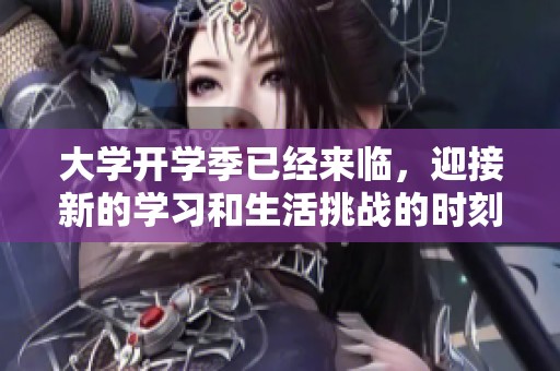 大学开学季已经来临，迎接新的学习和生活挑战的时刻到了