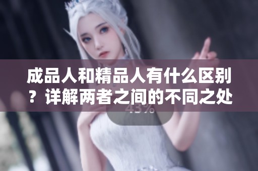 成品人和精品人有什么区别？详解两者之间的不同之处与特点