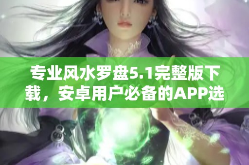 专业风水罗盘5.1完整版下载，安卓用户必备的APP选择！