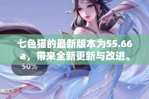 七色猫的最新版本为55.66a，带来全新更新与改进。