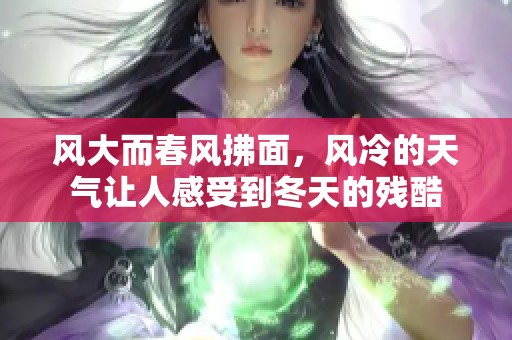 风大而春风拂面，风冷的天气让人感受到冬天的残酷