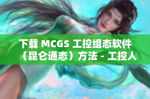 下载 MCGS 工控组态软件（昆仑通态）方法 - 工控人家园指南详解