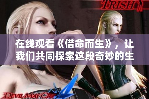 在线观看《借命而生》，让我们共同探索这段奇妙的生命之旅
