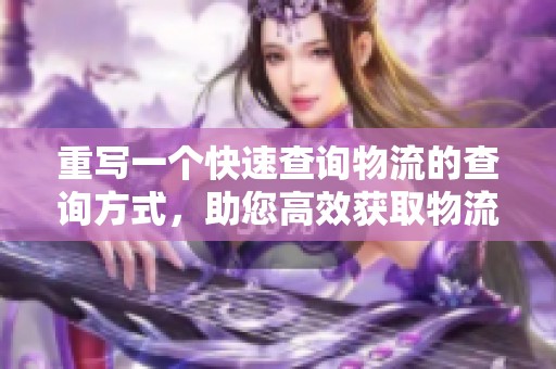 重写一个快速查询物流的查询方式，助您高效获取物流信息