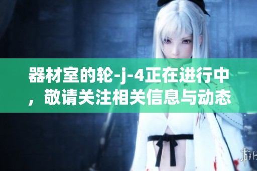 器材室的轮-j-4正在进行中，敬请关注相关信息与动态更新！