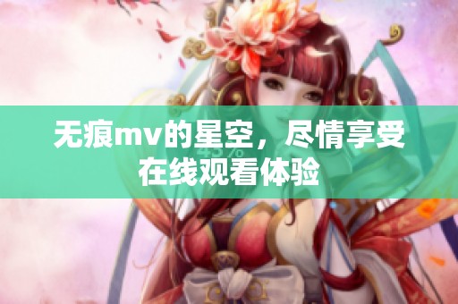 无痕mv的星空，尽情享受在线观看体验