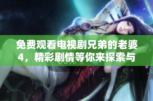 免费观看电视剧兄弟的老婆4，精彩剧情等你来探索与欣赏！