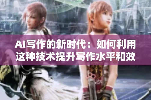 AI写作的新时代：如何利用这种技术提升写作水平和效率