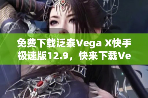 免费下载泛泰Vega X快手极速版12.9，快来下载Vega X版吧！