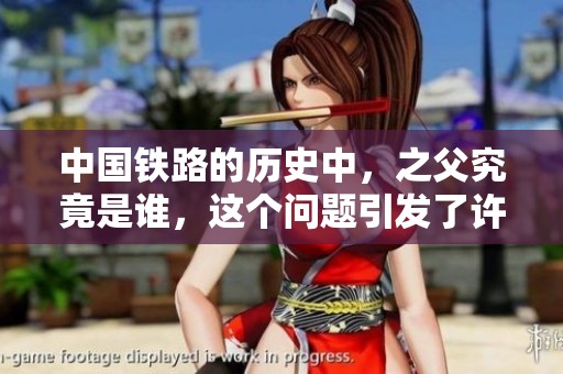 中国铁路的历史中，之父究竟是谁，这个问题引发了许多人的思考。