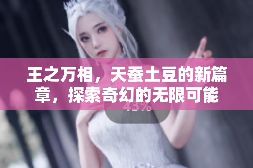 王之万相，天蚕土豆的新篇章，探索奇幻的无限可能