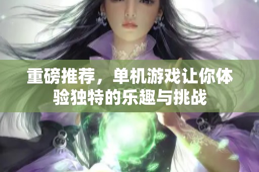 重磅推荐，单机游戏让你体验独特的乐趣与挑战