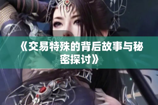 《交易特殊的背后故事与秘密探讨》