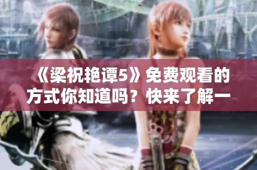 《梁祝艳谭5》免费观看的方式你知道吗？快来了解一下吧！