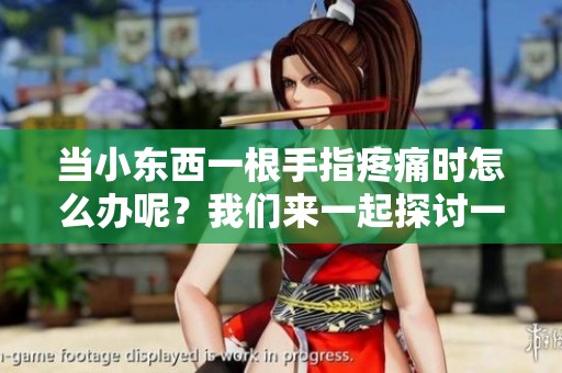 当小东西一根手指疼痛时怎么办呢？我们来一起探讨一下解决方法。