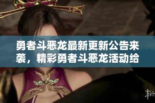 勇者斗恶龙最新更新公告来袭，精彩勇者斗恶龙活动给你带来全新体验