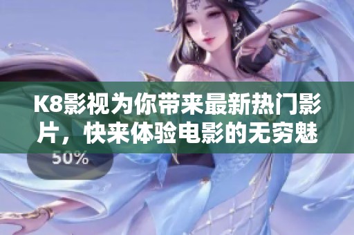 K8影视为你带来最新热门影片，快来体验电影的无穷魅力！