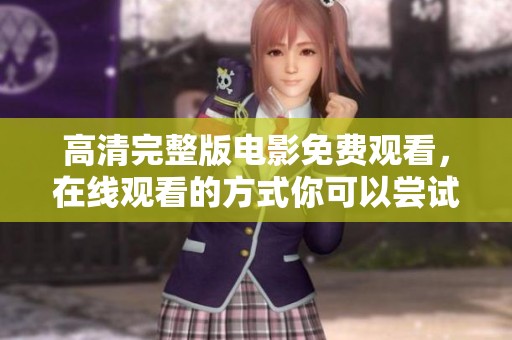 高清完整版电影免费观看，在线观看的方式你可以尝试一下