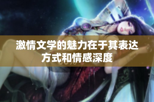 激情文学的魅力在于其表达方式和情感深度