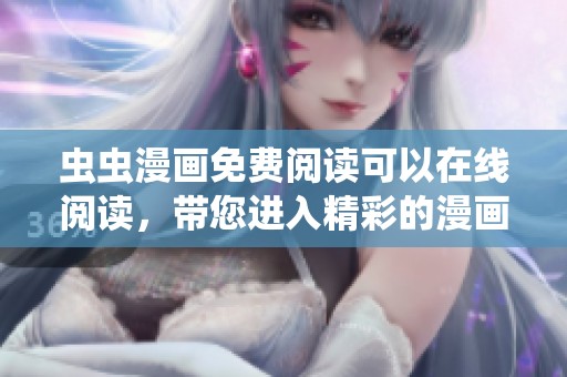 虫虫漫画免费阅读可以在线阅读，带您进入精彩的漫画世界