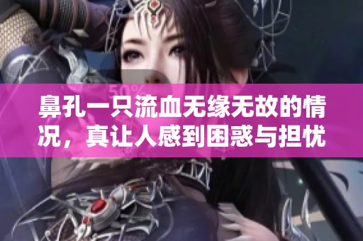 鼻孔一只流血无缘无故的情况，真让人感到困惑与担忧