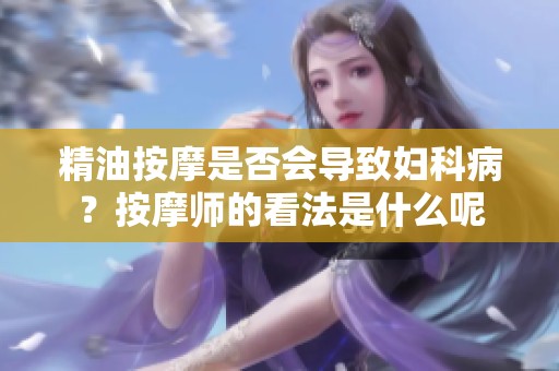 精油按摩是否会导致妇科病？按摩师的看法是什么呢