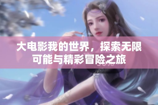 大电影我的世界，探索无限可能与精彩冒险之旅