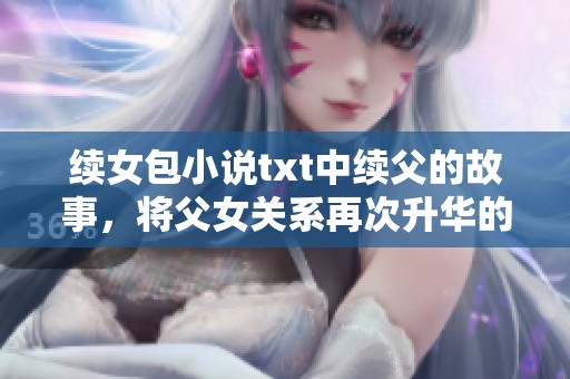 续女包小说txt中续父的故事，将父女关系再次升华的心灵冒险