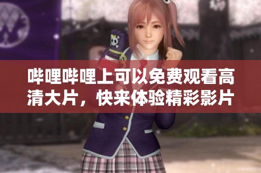 哔哩哔哩上可以免费观看高清大片，快来体验精彩影片吧
