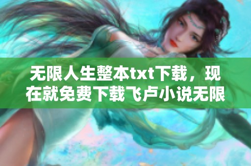 无限人生整本txt下载，现在就免费下载飞卢小说无限人生txt。