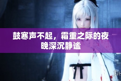 鼓寒声不起，霜重之际的夜晚深沉静谧