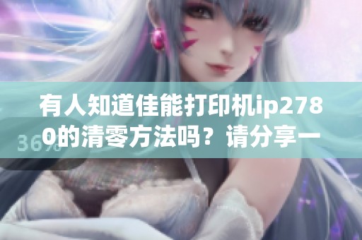 有人知道佳能打印机ip2780的清零方法吗？请分享一起装修网的经验！