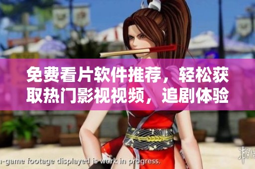 免费看片软件推荐，轻松获取热门影视视频，追剧体验前所未有
