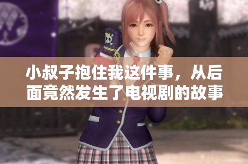 小叔子抱住我这件事，从后面竟然发生了电视剧的故事