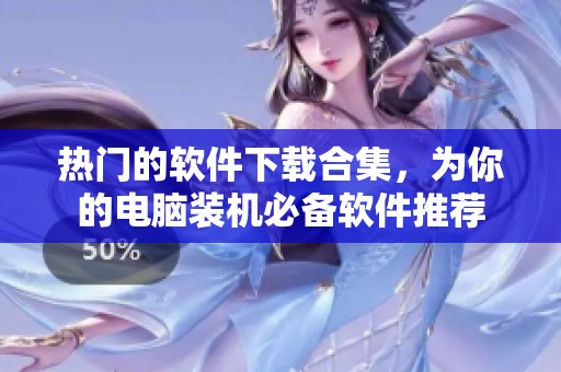 热门的软件下载合集，为你的电脑装机必备软件推荐