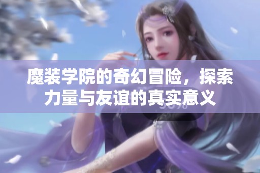 魔装学院的奇幻冒险，探索力量与友谊的真实意义