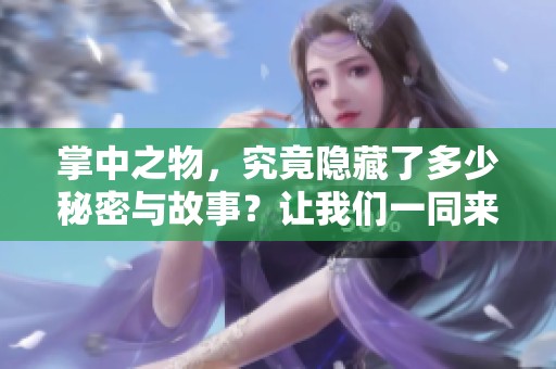掌中之物，究竟隐藏了多少秘密与故事？让我们一同来揭晓！