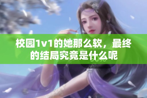 校园1v1的她那么软，最终的结局究竟是什么呢