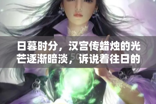 日暮时分，汉宫传蜡烛的光芒逐渐暗淡，诉说着往日的故事