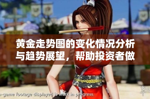 黄金走势图的变化情况分析与趋势展望，帮助投资者做出更明智的决策