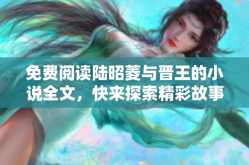 免费阅读陆昭菱与晋王的小说全文，快来探索精彩故事！
