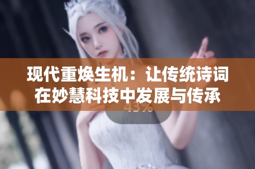现代重焕生机：让传统诗词在妙慧科技中发展与传承