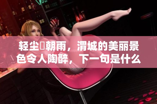 轻尘浥朝雨，渭城的美丽景色令人陶醉，下一句是什么呢