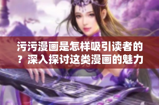 污污漫画是怎样吸引读者的？深入探讨这类漫画的魅力与影响。