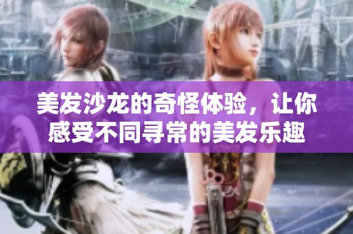 美发沙龙的奇怪体验，让你感受不同寻常的美发乐趣
