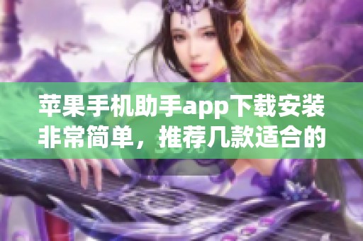 苹果手机助手app下载安装非常简单，推荐几款适合的ios手机助手下载给你选择