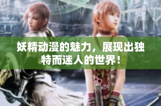 妖精动漫的魅力，展现出独特而迷人的世界！