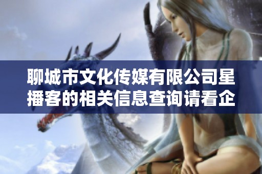 聊城市文化传媒有限公司星播客的相关信息查询请看企查查平台
