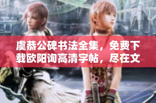 虞恭公碑书法全集，免费下载欧阳询高清字帖，尽在文化温彦博之中